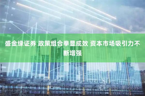 盛金缘证券 政策组合拳显成效 资本市场吸引力不断增强