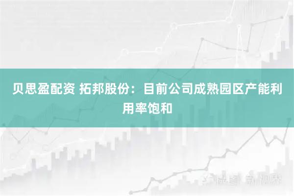 贝思盈配资 拓邦股份：目前公司成熟园区产能利用率饱和