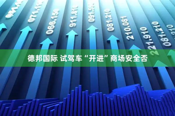 德邦国际 试驾车“开进”商场安全否
